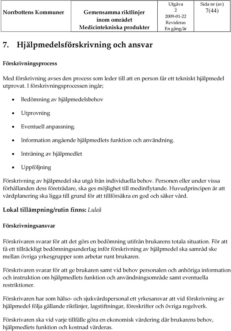 Inträning av hjälpmedlet Uppföljning Förskrivning av hjälpmedel ska utgå från individuella behov. Personen eller under vissa förhållanden dess företrädare, ska ges möjlighet till medinflytande.