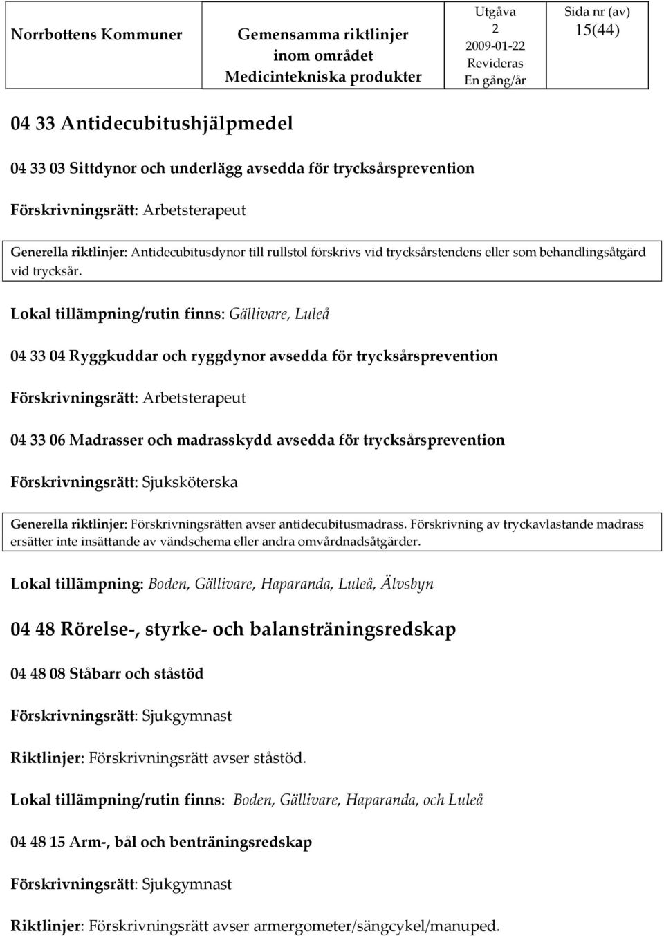 Lokal tillämpning/rutin finns: Gällivare, Luleå 04 33 04 Ryggkuddar och ryggdynor avsedda för trycksårsprevention 04 33 06 Madrasser och madrasskydd avsedda för trycksårsprevention Förskrivningsrätt: