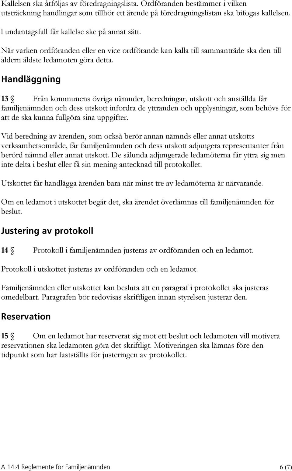 Handläggning 13 Från kommunens övriga nämnder, beredningar, utskott och anställda får familjenämnden och dess utskott infordra de yttranden och upplysningar, som behövs för att de ska kunna fullgöra