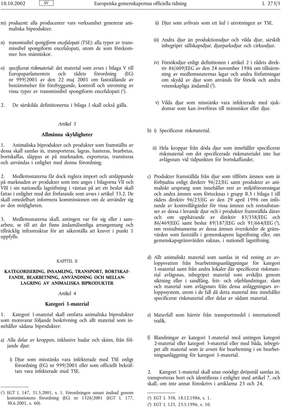 o) specificerat riskmaterial: det material som avses i bilaga V till Europaparlamentets och rådets förordning(eg) nr 999/2001 av den 22 maj 2001 om fastställande av bestämmelser för förebyggande,