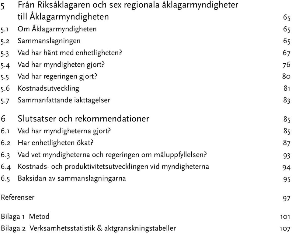 7 Sammanfattande iakttagelser 83 6 Slutsatser och rekommendationer 85 6.1 Vad har myndigheterna gjort? 85 6.2 Har enhetligheten ökat? 87 6.