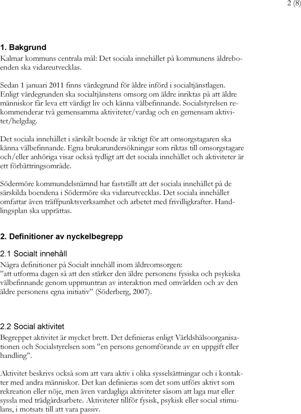 Socialstyrelsen rekommenderar två gemensamma aktiviteter/vardag och en gemensam aktivitet/helgdag. Det sociala innehållet i särskilt boende är viktigt för att omsorgstagaren ska känna välbefinnande.