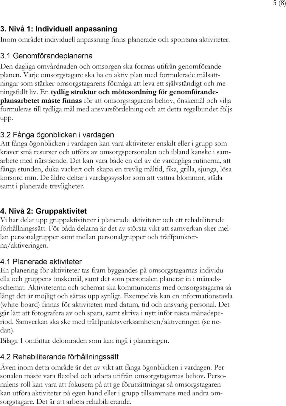 En tydlig struktur och mötesordning för genomförandeplansarbetet måste finnas för att omsorgstagarens behov, önskemål och vilja formuleras till tydliga mål med ansvarsfördelning och att detta