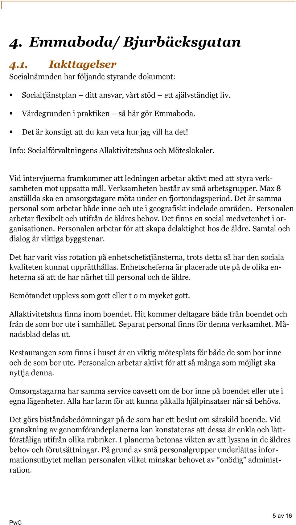 Vid intervjuerna framkommer att ledningen arbetar aktivt med att styra verksamheten mot uppsatta mål. Verksamheten består av små arbetsgrupper.