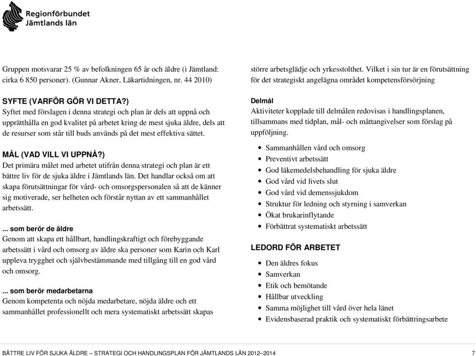 ) Syftet med förslagen i denna strategi och plan är dels att uppnå och upprätthålla en god kvalitet på arbetet kring de mest sjuka äldre, dels att de resurser som står till buds används på det mest