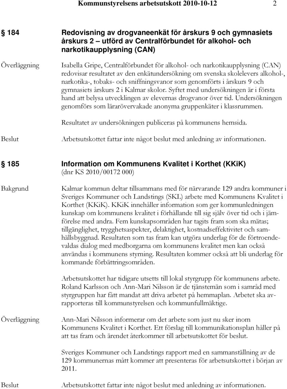 genomförts i årskurs 9 och gymnasiets årskurs 2 i Kalmar skolor. Syftet med undersökningen är i första hand att belysa utvecklingen av elevernas drogvanor över tid.