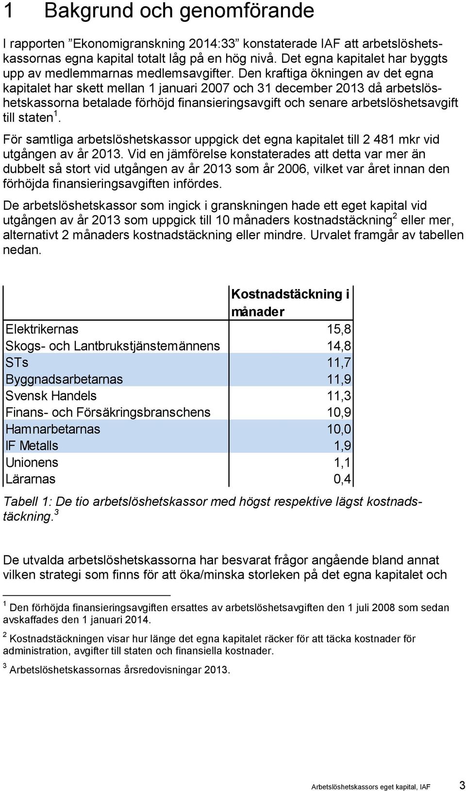 Den kraftiga ökningen av det egna kapitalet har skett mellan 1 januari 2007 och 31 december 2013 då arbetslöshetskassorna betalade förhöjd finansieringsavgift och senare arbetslöshetsavgift till