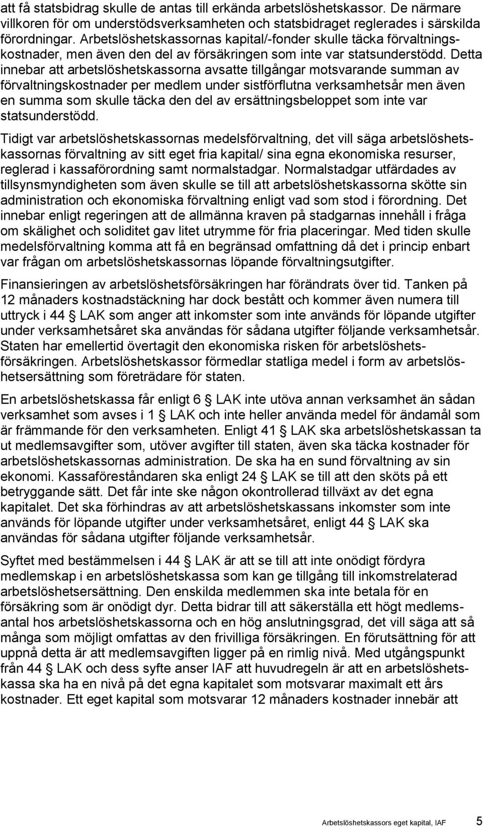 Detta innebar att arbetslöshetskassorna avsatte tillgångar motsvarande summan av förvaltningskostnader per medlem under sistförflutna verksamhetsår men även en summa som skulle täcka den del av