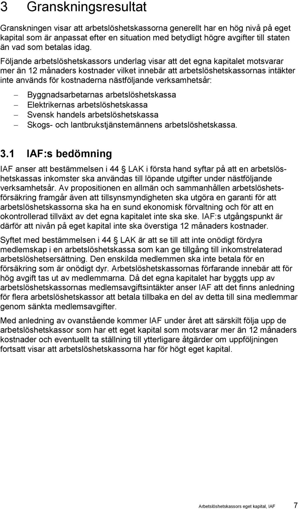 Följande arbetslöshetskassors underlag visar att det egna kapitalet motsvarar mer än 12 månaders kostnader vilket innebär att arbetslöshetskassornas intäkter inte används för kostnaderna nästföljande