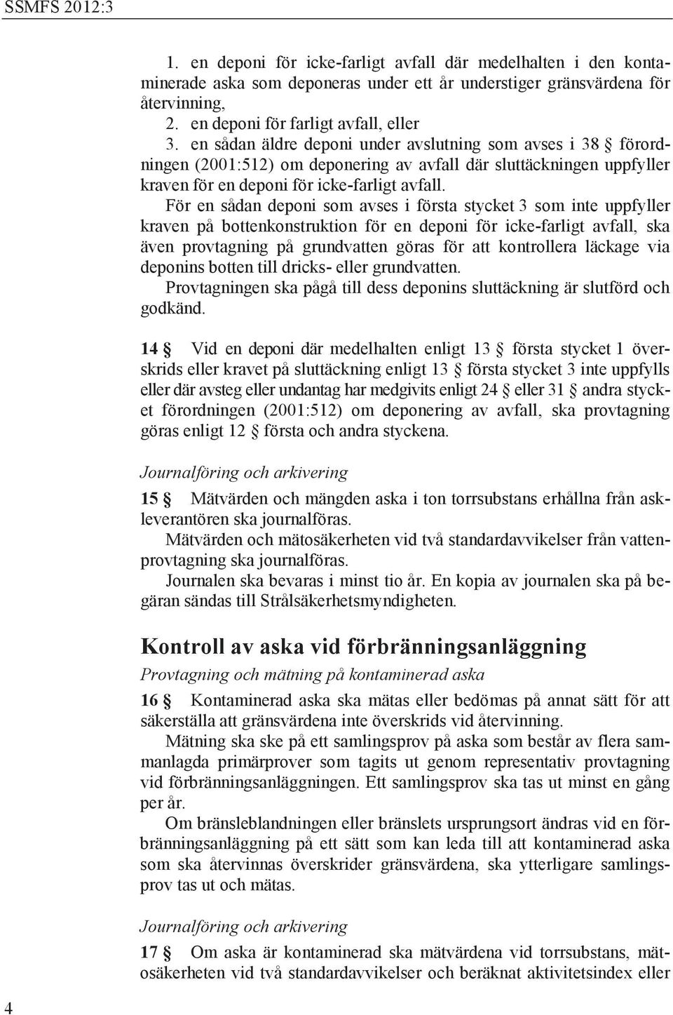 För en sådan deponi som avses i första stycket 3 som inte uppfyller kraven på bottenkonstruktion för en deponi för icke-farligt avfall, ska även provtagning på grundvatten göras för att kontrollera