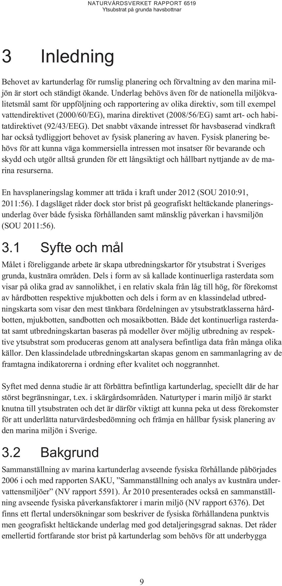 art- och habitatdirektivet (92/43/EEG). Det snabbt växande intresset för havsbaserad vindkraft har också tydliggjort behovet av fysisk planering av haven.