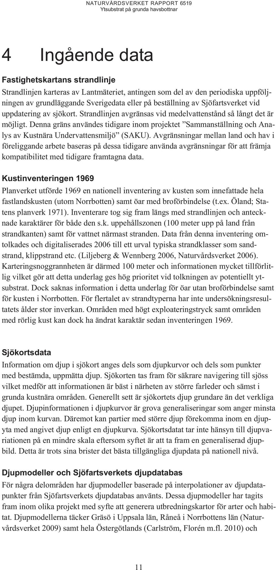 Denna gräns användes tidigare inom projektet Sammanställning och Analys av Kustnära Undervattensmiljö (SAKU).