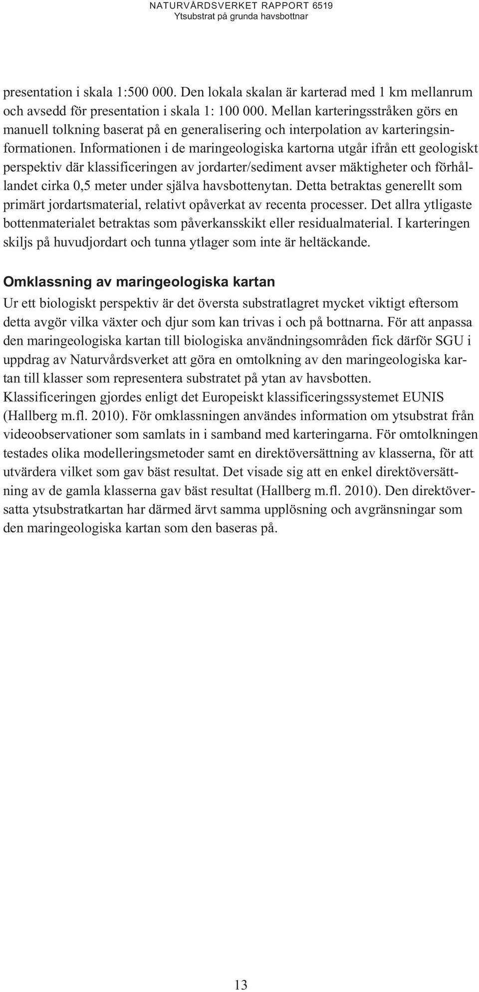 Informationen i de maringeologiska kartorna utgår ifrån ett geologiskt perspektiv där klassificeringen av jordarter/sediment avser mäktigheter och förhållandet cirka 0,5 meter under själva