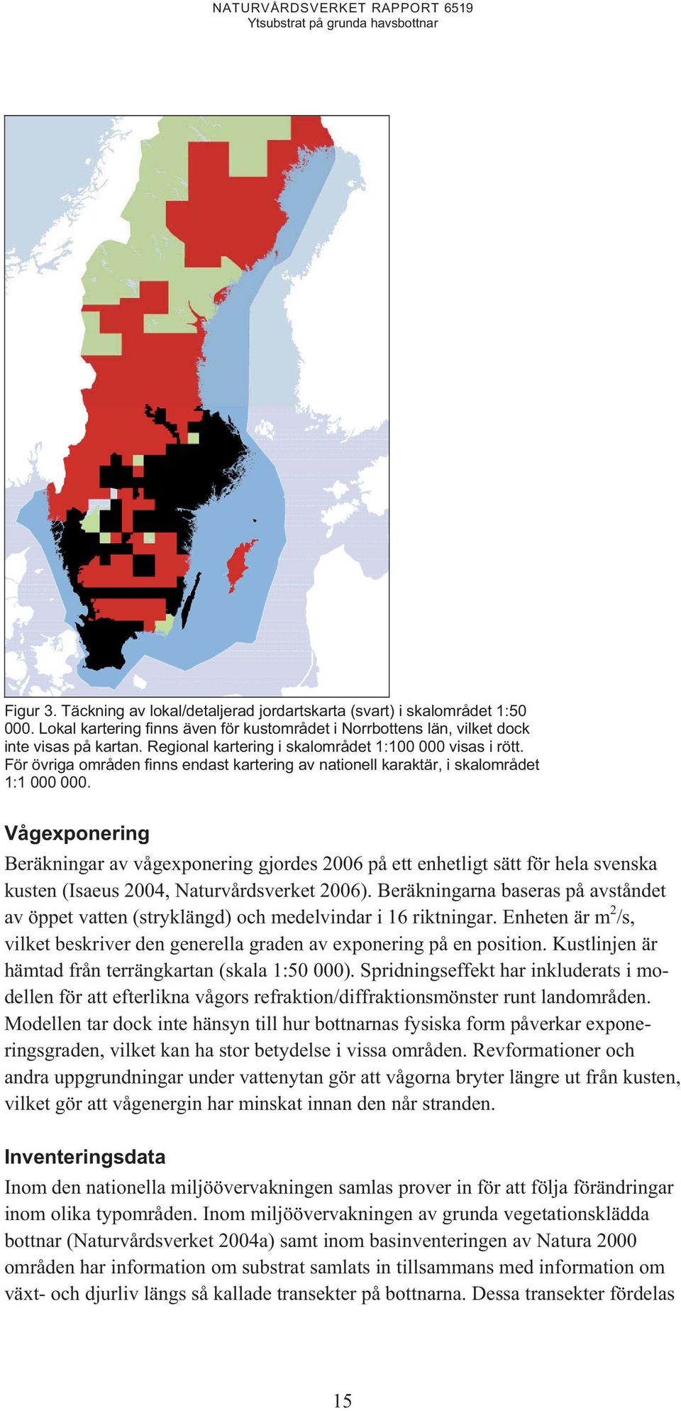 Vågexponering Beräkningar av vågexponering gjordes 2006 på ett enhetligt sätt för hela svenska kusten (Isaeus 2004, Naturvårdsverket 2006).