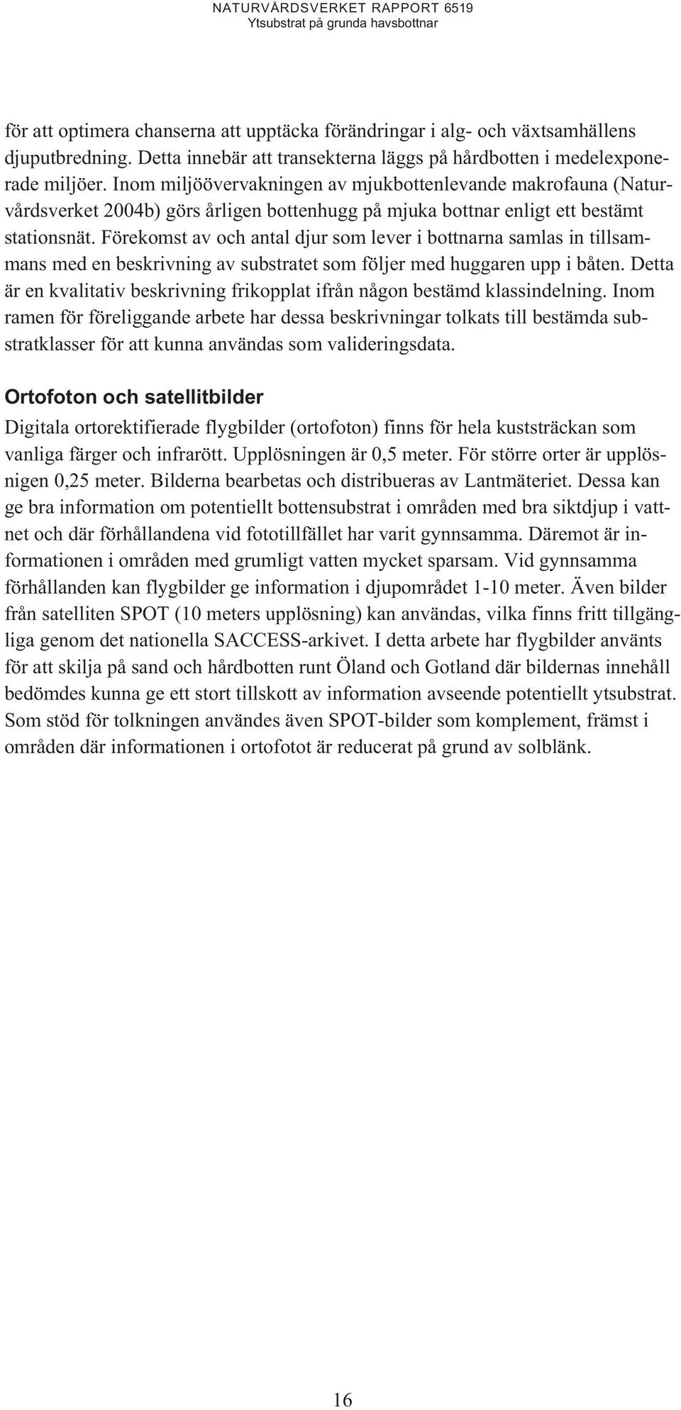 Förekomst av och antal djur som lever i bottnarna samlas in tillsammans med en beskrivning av substratet som följer med huggaren upp i båten.