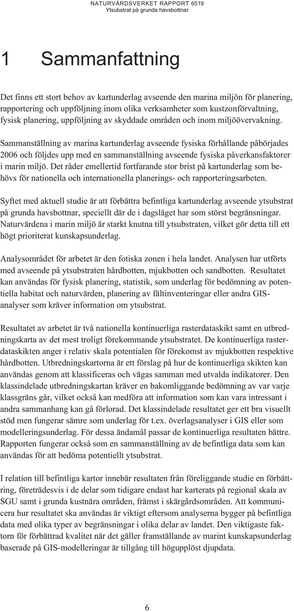 Sammanställning av marina kartunderlag avseende fysiska förhållande påbörjades 2006 och följdes upp med en sammanställning avseende fysiska påverkansfaktorer i marin miljö.