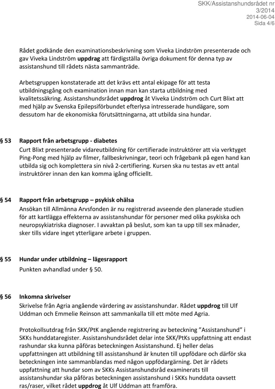 Assistanshundsrådet uppdrog åt Viveka Lindström och Curt Blixt att med hjälp av Svenska Epilepsiförbundet efterlysa intresserade hundägare, som dessutom har de ekonomiska förutsättningarna, att