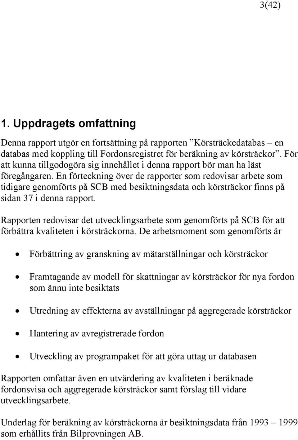 En förteckning över de rapporter som redovisar arbete som tidigare genomförts på SCB med besiktningsdata och körsträckor finns på sidan 37 i denna rapport.