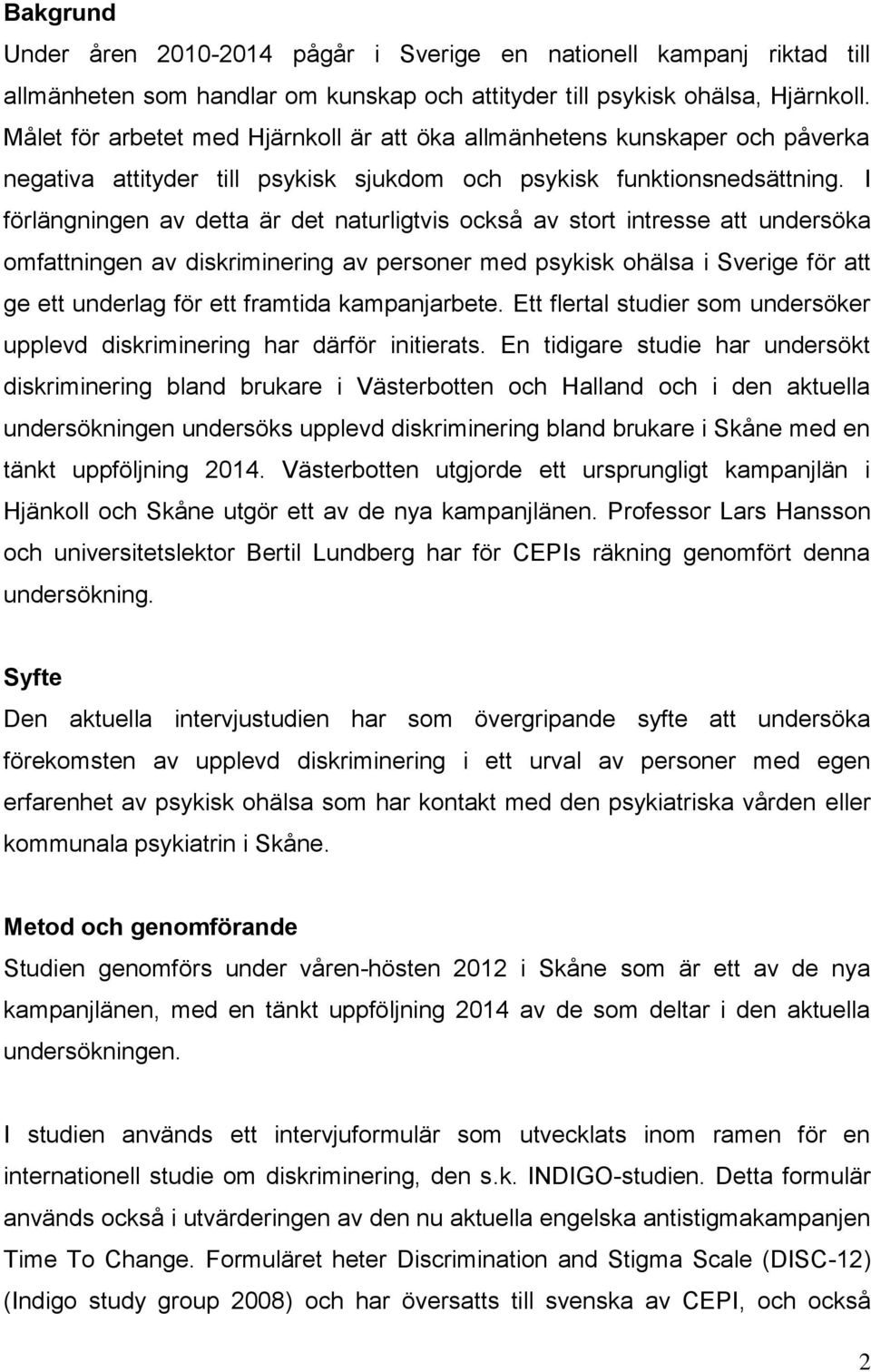 I förlängningen av detta är det naturligtvis också av stort intresse att undersöka omfattningen av diskriminering av personer med psykisk ohälsa i Sverige för att ge ett underlag för ett framtida