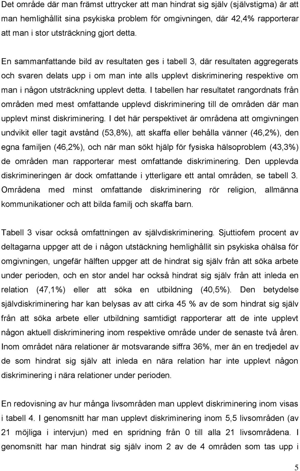 En sammanfattande bild av resultaten ges i tabell 3, där resultaten aggregerats och svaren delats upp i om man inte alls upplevt diskriminering respektive om man i någon utsträckning upplevt  I