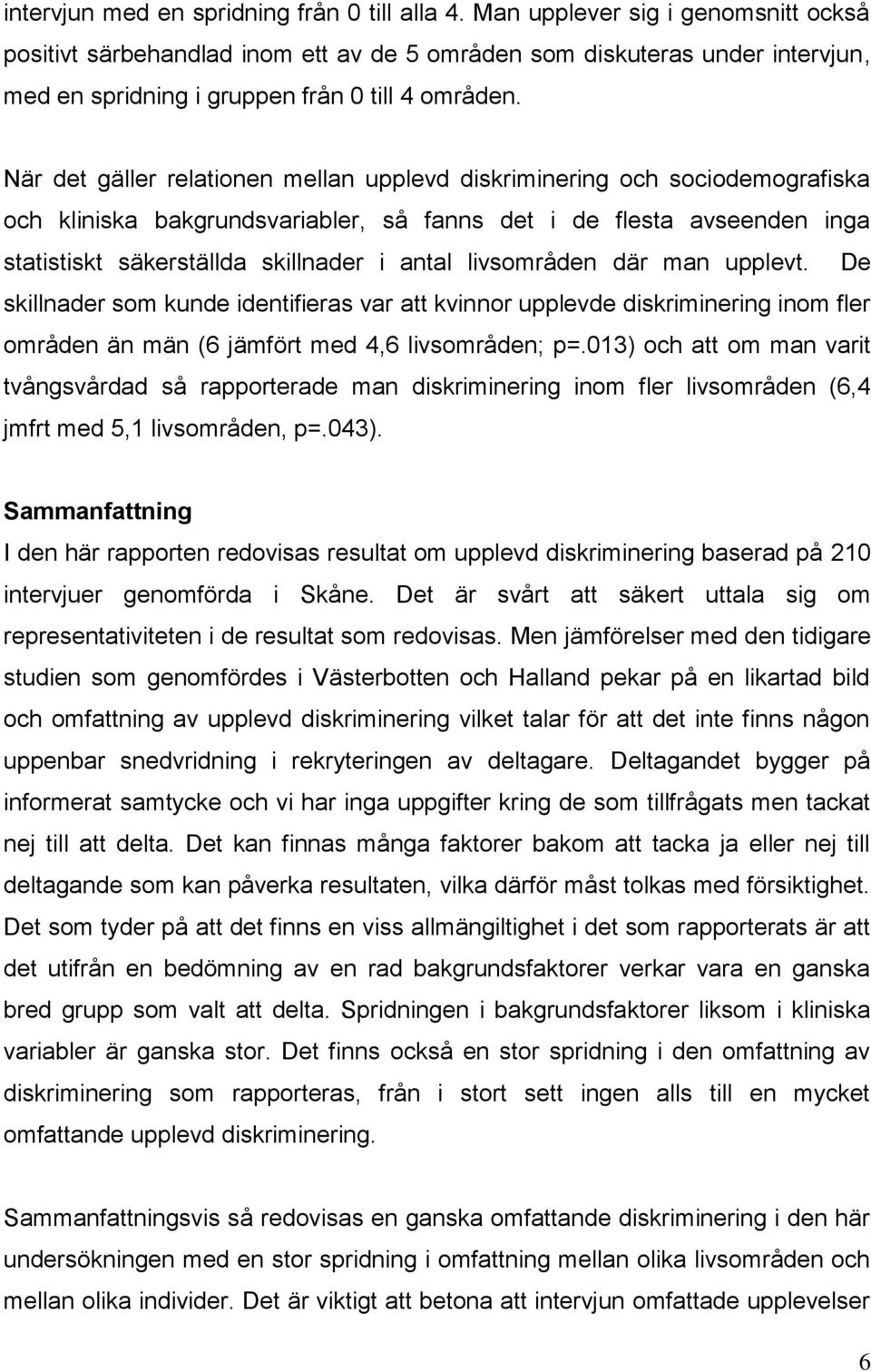 När det gäller relationen mellan upplevd diskriminering och sociodemografiska och kliniska bakgrundsvariabler, så fanns det i de flesta avseenden inga statistiskt säkerställda skillnader i antal