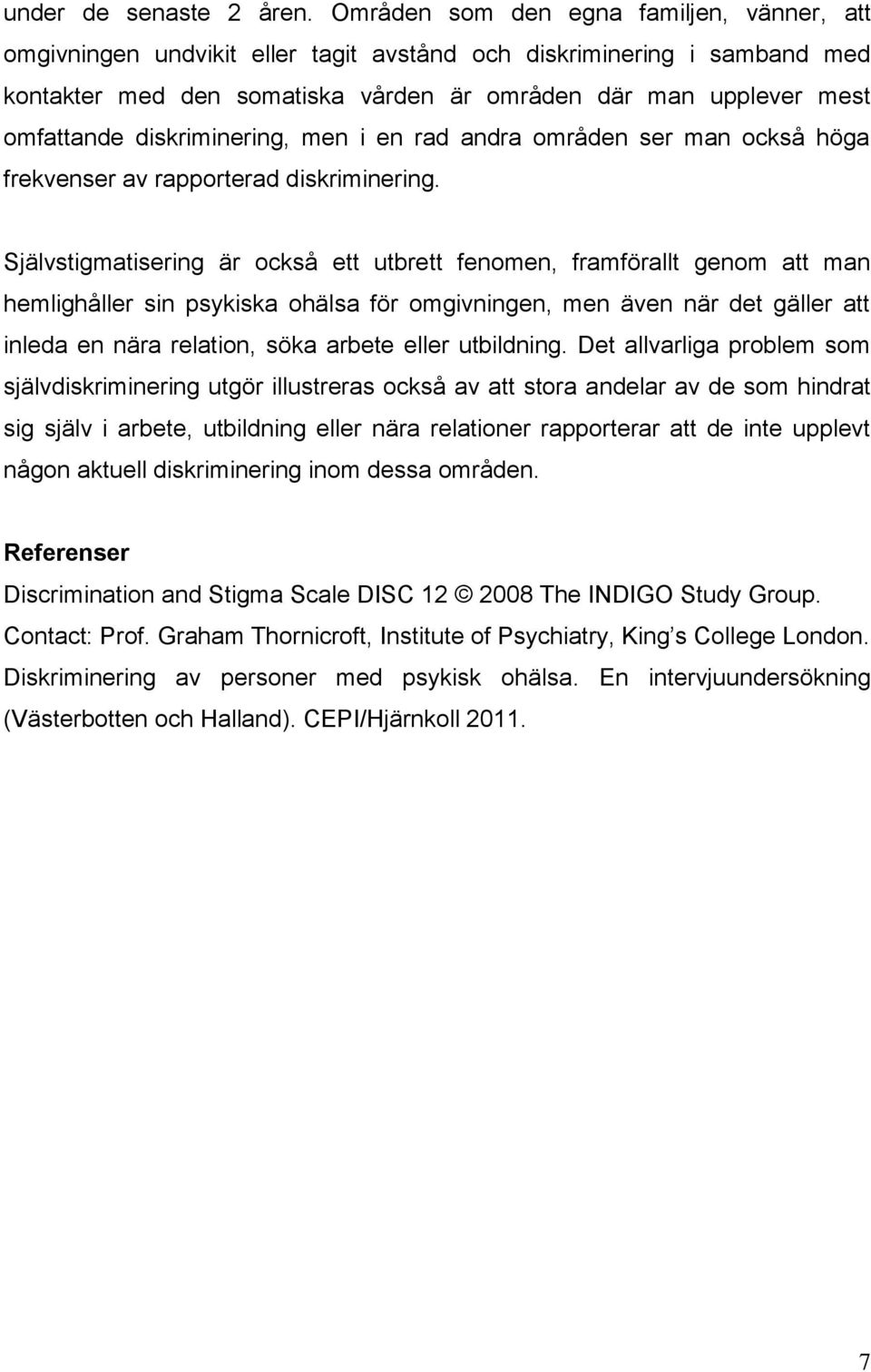 diskriminering, men i en rad andra områden ser man också höga frekvenser av rapporterad diskriminering.