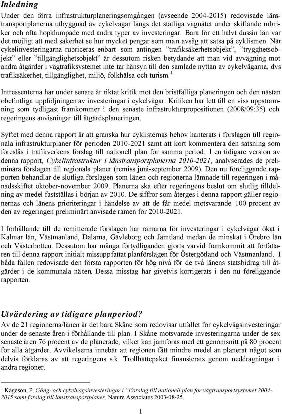 När cykelinvesteringarna rubriceras enbart som antingen trafiksäkerhetsobjekt, trygghetsobjekt eller tillgänglighetsobjekt är dessutom risken betydande att man vid avvägning mot andra åtgärder i