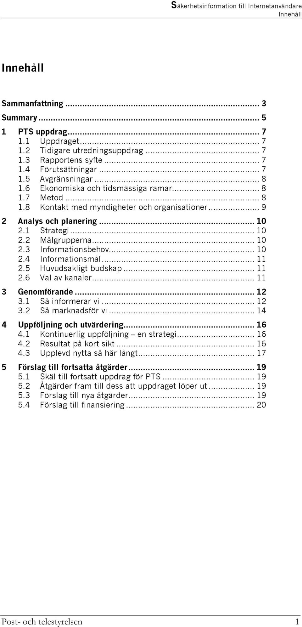 .. 10 2.4 Informationsmål... 11 2.5 Huvudsakligt budskap... 11 2.6 Val av kanaler... 11 3 Genomförande... 12 3.1 Så informerar vi... 12 3.2 Så marknadsför vi... 14 4 Uppföljning och utvärdering... 16 4.