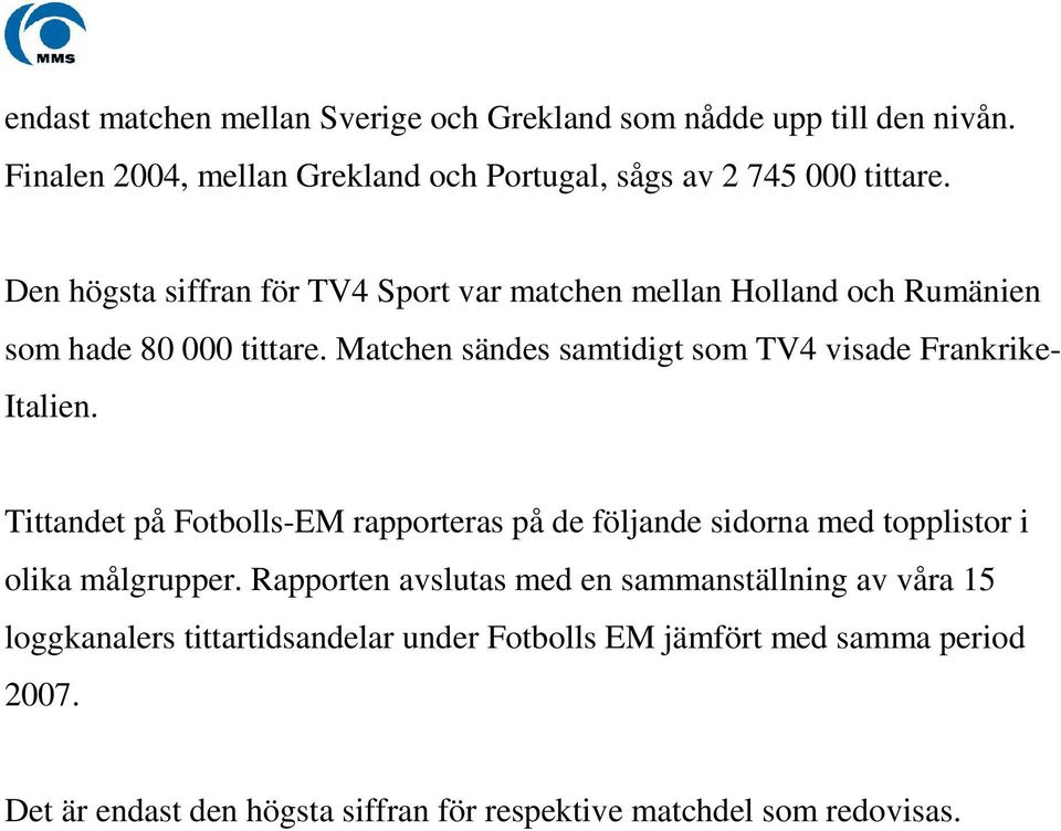 Matchen sändes samtidigt som TV4 visade Frankrike- Italien.