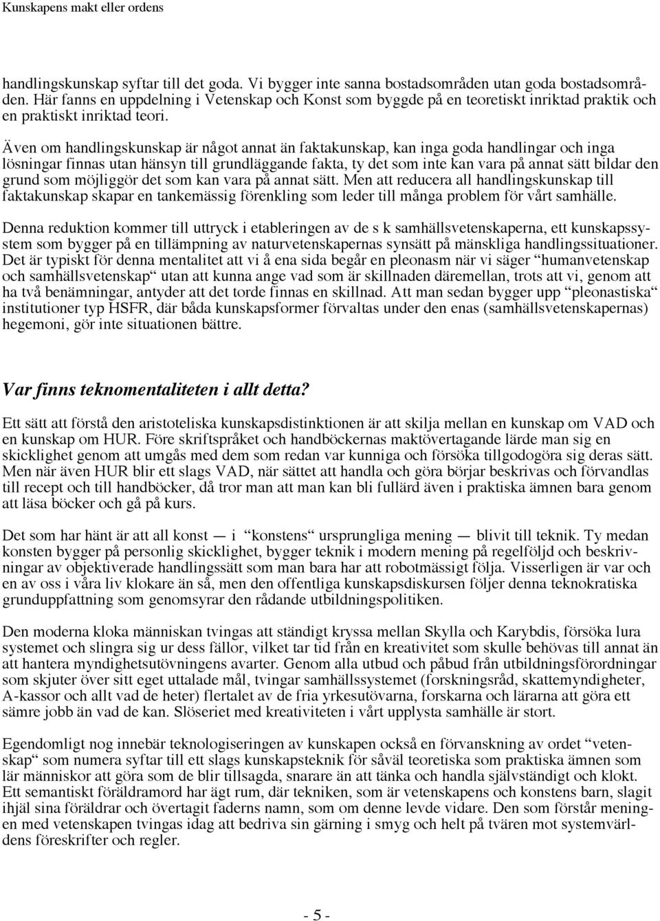 Även om handlingskunskap är något annat än faktakunskap, kan inga goda handlingar och inga lösningar finnas utan hänsyn till grundläggande fakta, ty det som inte kan vara på annat sätt bildar den