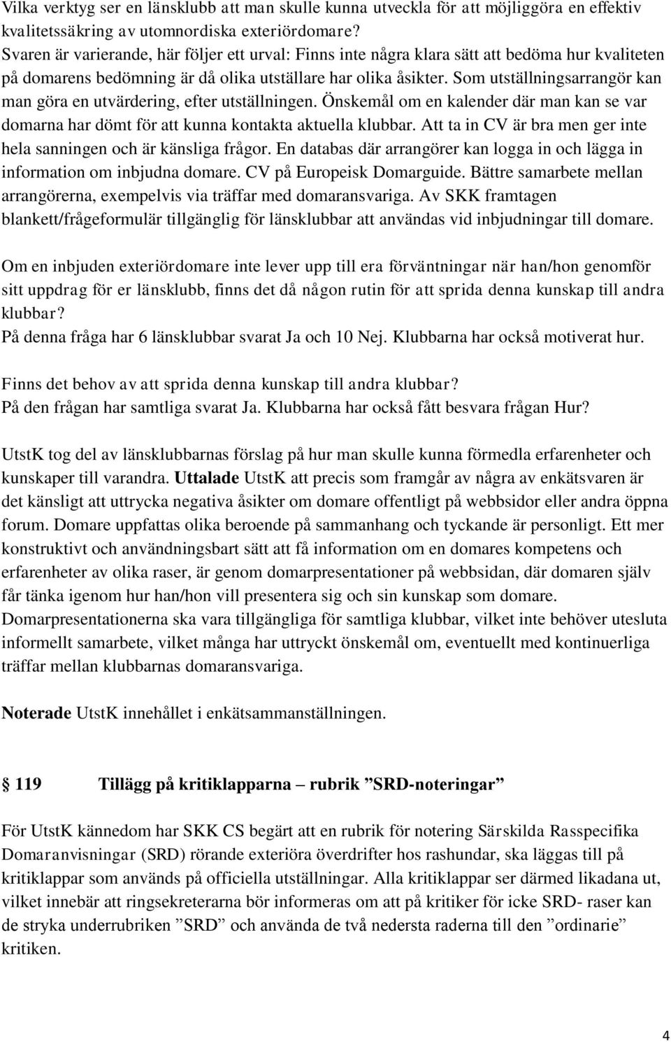 Som utställningsarrangör kan man göra en utvärdering, efter utställningen. Önskemål om en kalender där man kan se var domarna har dömt för att kunna kontakta aktuella klubbar.