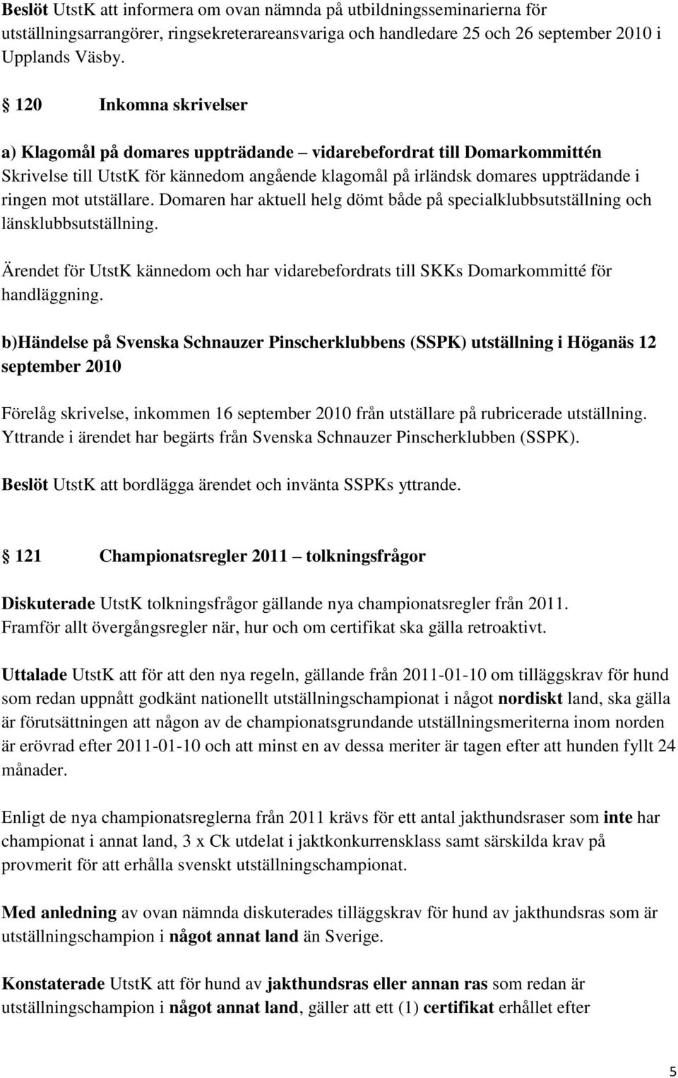 utställare. Domaren har aktuell helg dömt både på specialklubbsutställning och länsklubbsutställning. Ärendet för UtstK kännedom och har vidarebefordrats till SKKs Domarkommitté för handläggning.