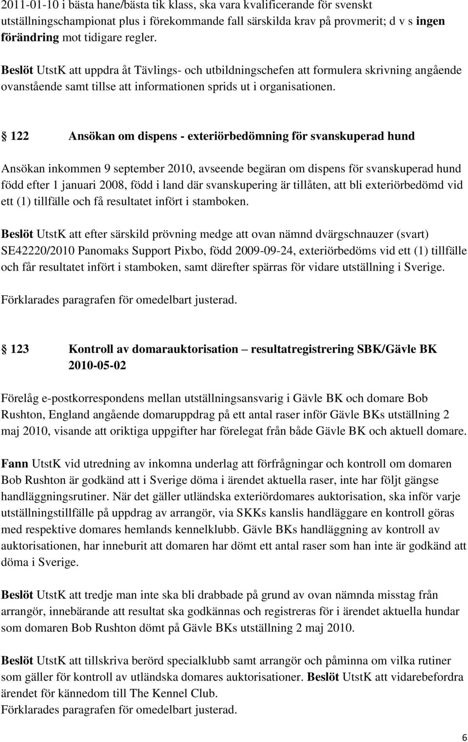 122 Ansökan om dispens - exteriörbedömning för svanskuperad hund Ansökan inkommen 9 september 2010, avseende begäran om dispens för svanskuperad hund född efter 1 januari 2008, född i land där