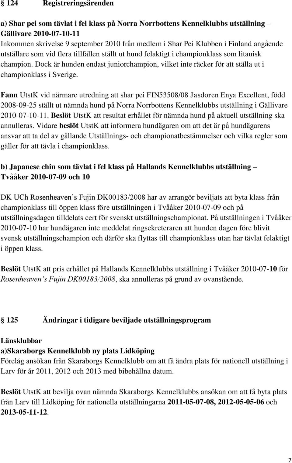 Dock är hunden endast juniorchampion, vilket inte räcker för att ställa ut i championklass i Sverige.