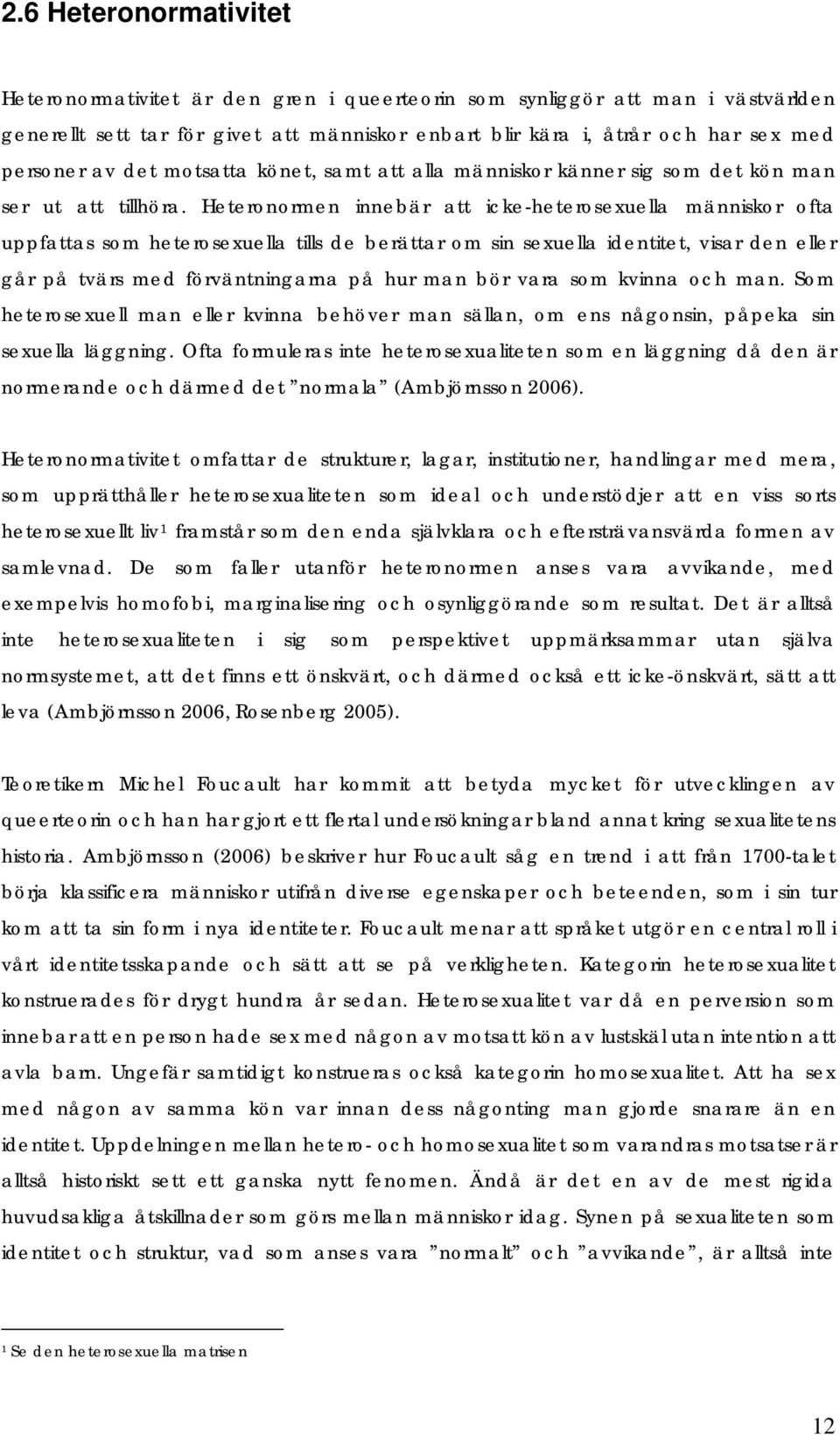 Heteronormen innebär att icke-heterosexuella människor ofta uppfattas som heterosexuella tills de berättar om sin sexuella identitet, visar den eller går på tvärs med förväntningarna på hur man bör