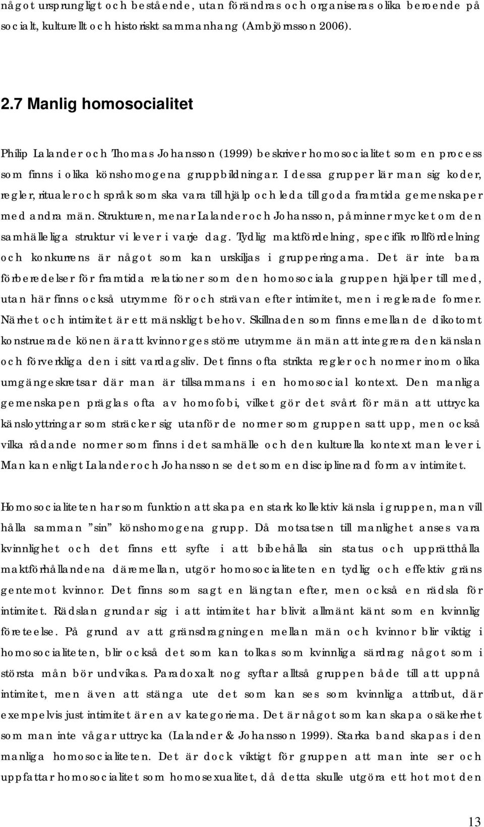 I dessa grupper lär man sig koder, regler, ritualer och språk som ska vara till hjälp och leda till goda framtida gemenskaper med andra män.