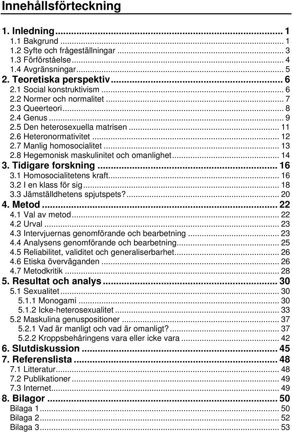 Tidigare forskning... 16 3.1 Homosocialitetens kraft... 16 3.2 I en klass för sig... 18 3.3 Jämställdhetens spjutspets?... 20 4. Metod... 22 4.1 Val av metod... 22 4.2 Urval... 23 4.