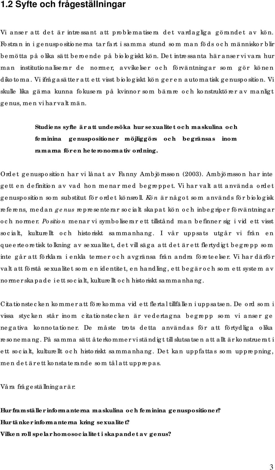 Det intressanta här anser vi vara hur man institutionaliserar de normer, avvikelser och förväntningar som gör könen dikotoma.