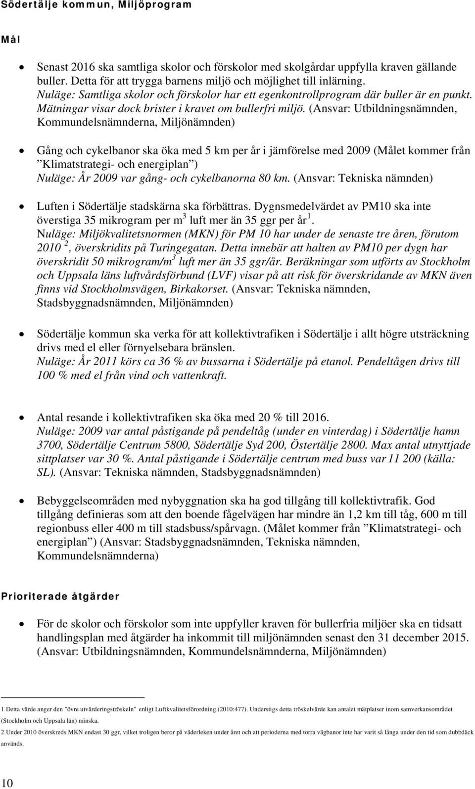 (Ansvar: Utbildningsnämnden, Kommundelsnämnderna, Miljönämnden) Gång och cykelbanor ska öka med 5 km per år i jämförelse med 2009 (et kommer från Klimatstrategi- och energiplan ) Nuläge: År 2009 var