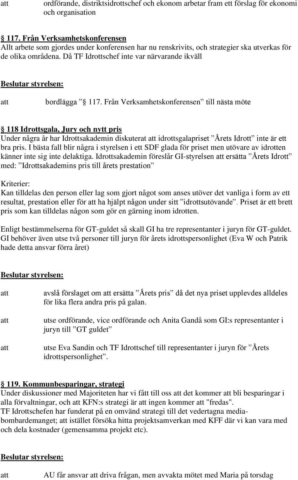 Från Verksamhetskonferensen till nästa möte 118 Idrottsgala, Jury och nytt pris Under några år har Idrottsakademin diskuterat idrottsgalapriset Årets Idrott inte är ett bra pris.