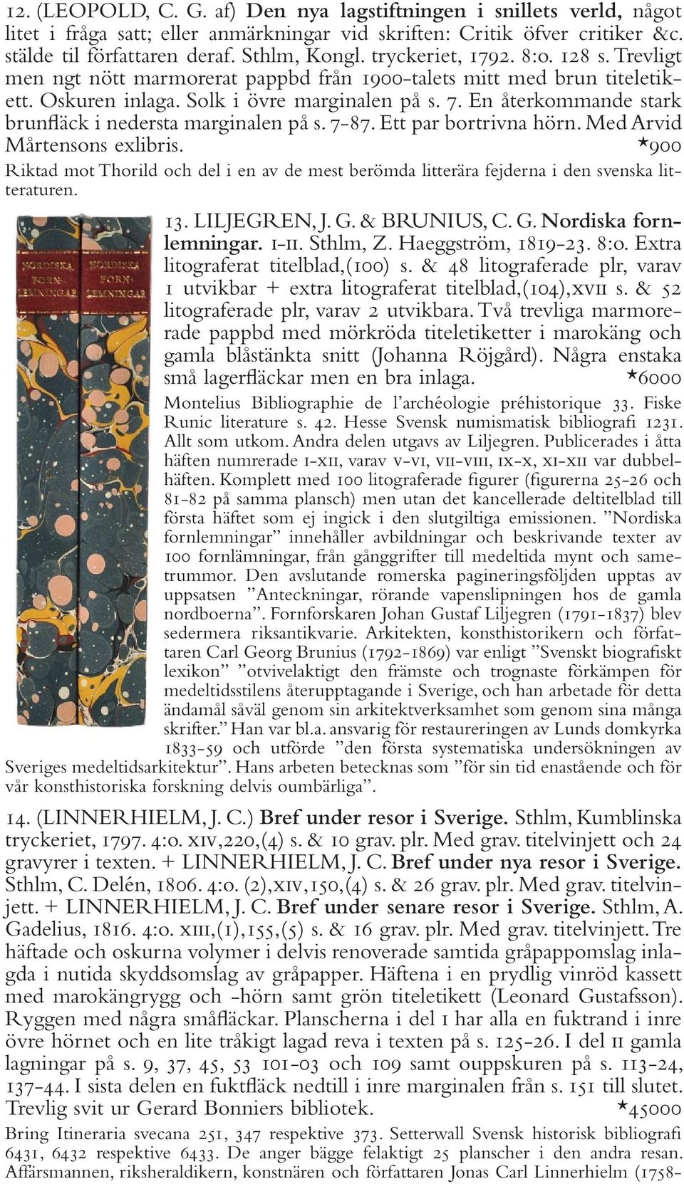 En återkommande stark brunfläck i nedersta marginalen på s. 7-87. Ett par bortrivna hörn. Med Arvid Mårtensons exlibris.