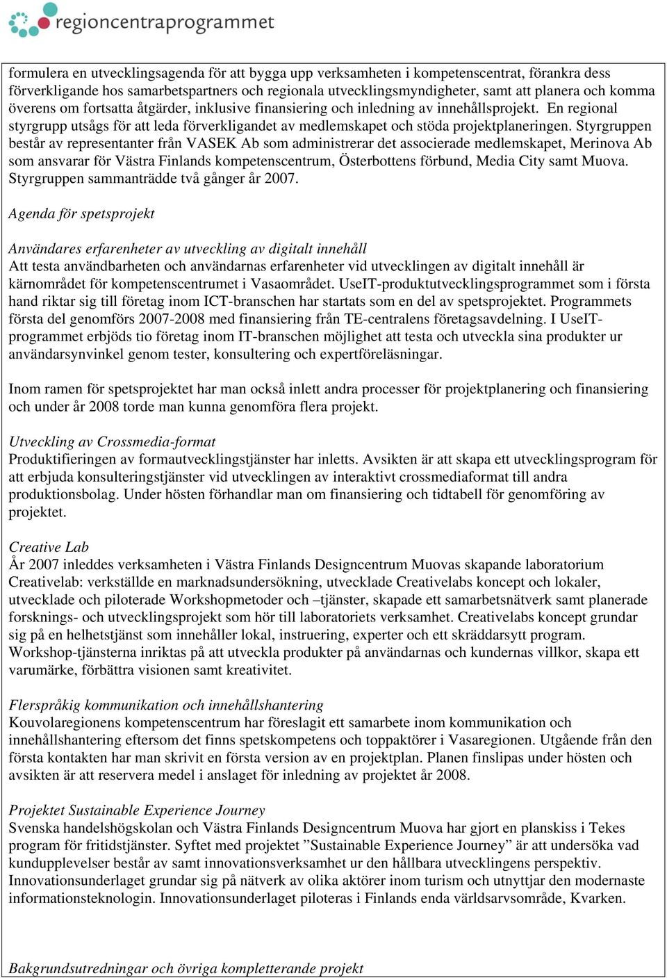 Styrgruppen består av representanter från VASEK Ab som administrerar det associerade medlemskapet, Merinova Ab som ansvarar för Västra Finlands kompetenscentrum, Österbottens förbund, Media City samt