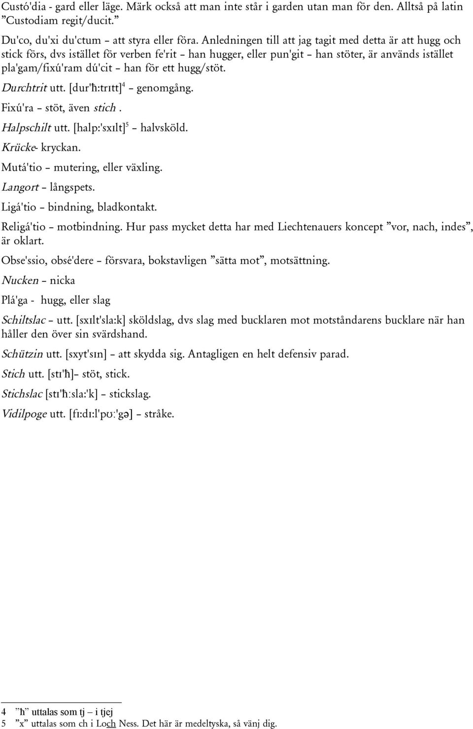 hugg/stöt. Durchtrit utt. [dur'ħ:trɪtt]4 genomgång. Fixú'ra stöt, även stich. Halpschilt utt. [halp:'sxɪlt]5 halvsköld. Krücke- kryckan. Mutá'tio mutering, eller växling. Langort långspets.