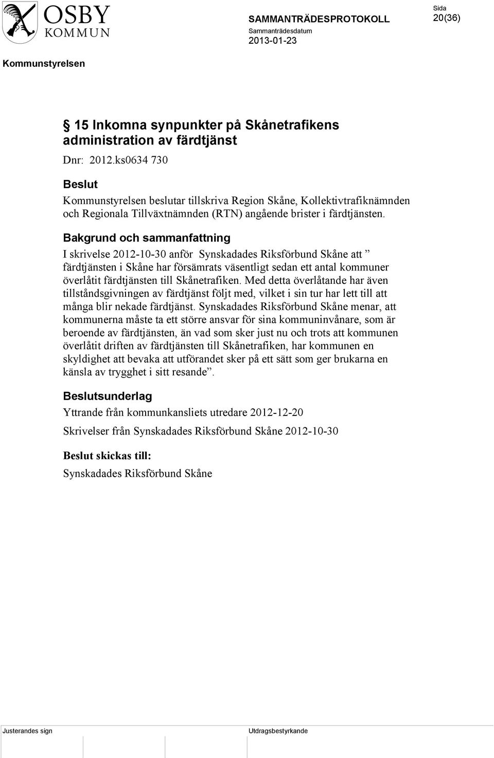 I skrivelse 2012-10-30 anför Synskadades Riksförbund Skåne att färdtjänsten i Skåne har försämrats väsentligt sedan ett antal kommuner överlåtit färdtjänsten till Skånetrafiken.