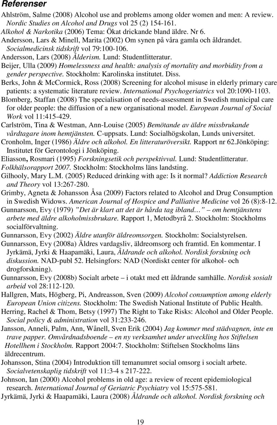 Andersson, Lars (2008) Ålderism. Lund: Studentlitteratur. Beijer, Ulla (2009) Homelessness and health: analysis of mortality and morbidity from a gender perspective. Stockholm: Karolinska institutet.