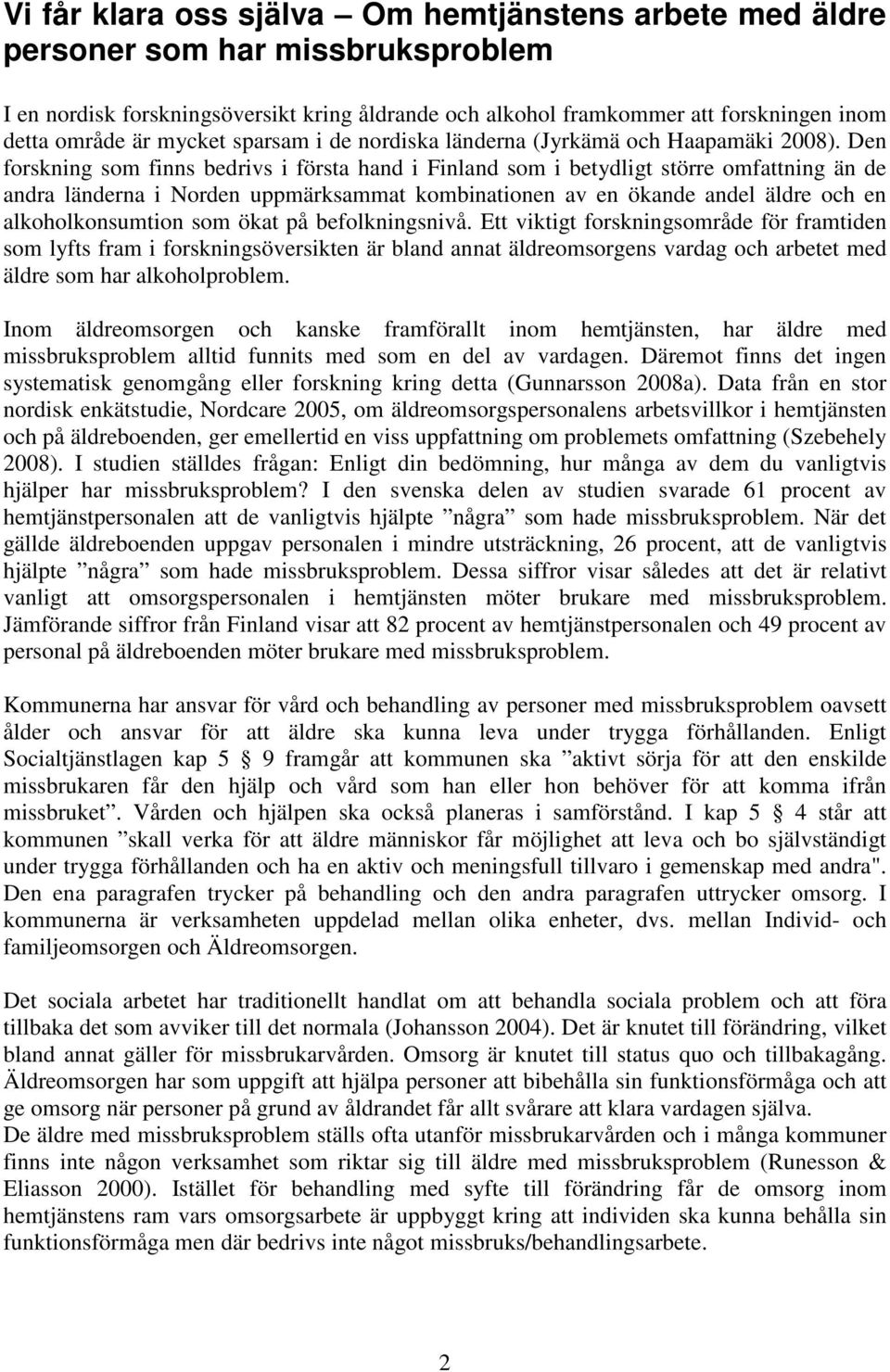 Den forskning som finns bedrivs i första hand i Finland som i betydligt större omfattning än de andra länderna i Norden uppmärksammat kombinationen av en ökande andel äldre och en alkoholkonsumtion