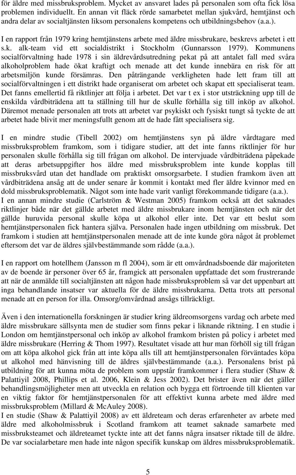 I en rapport från 1979 kring hemtjänstens arbete med äldre missbrukare, beskrevs arbetet i ett s.k. alk-team vid ett socialdistrikt i Stockholm (Gunnarsson 1979).