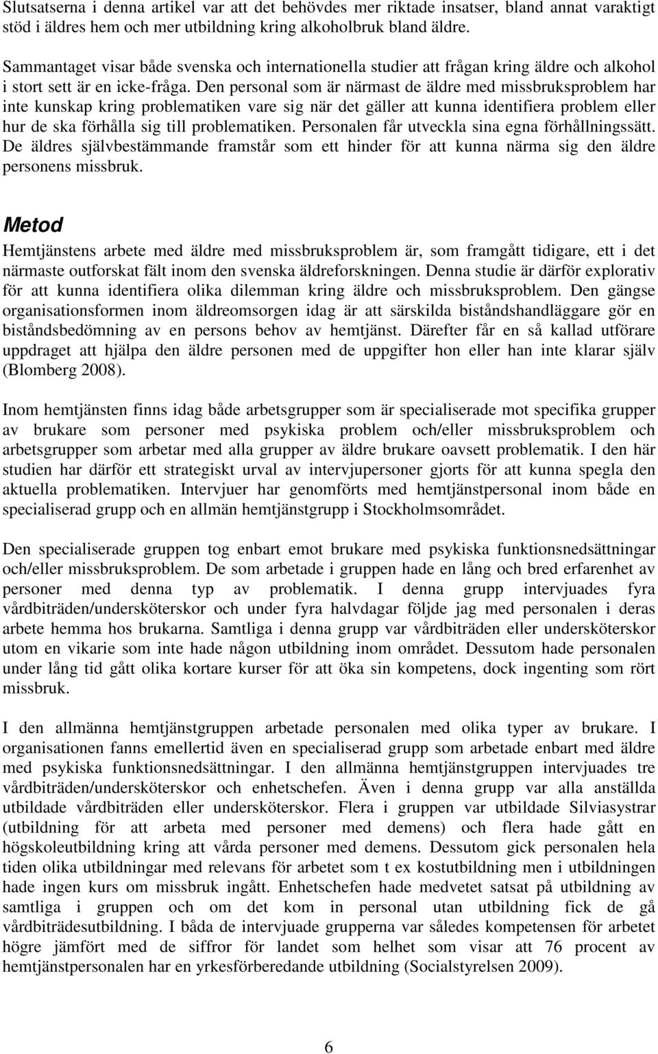 Den personal som är närmast de äldre med missbruksproblem har inte kunskap kring problematiken vare sig när det gäller att kunna identifiera problem eller hur de ska förhålla sig till problematiken.