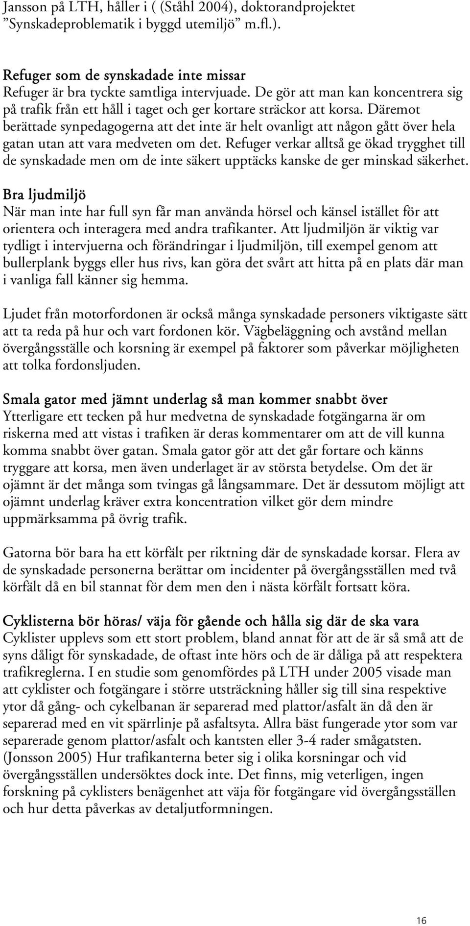 Däremot berättade synpedagogerna att det inte är helt ovanligt att någon gått över hela gatan utan att vara medveten om det.