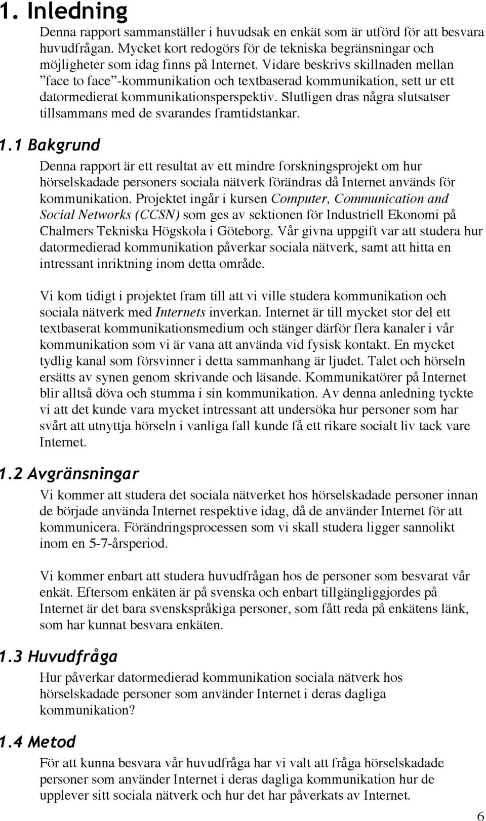 Slutligen dras några slutsatser tillsammans med de svarandes framtidstankar. 1.